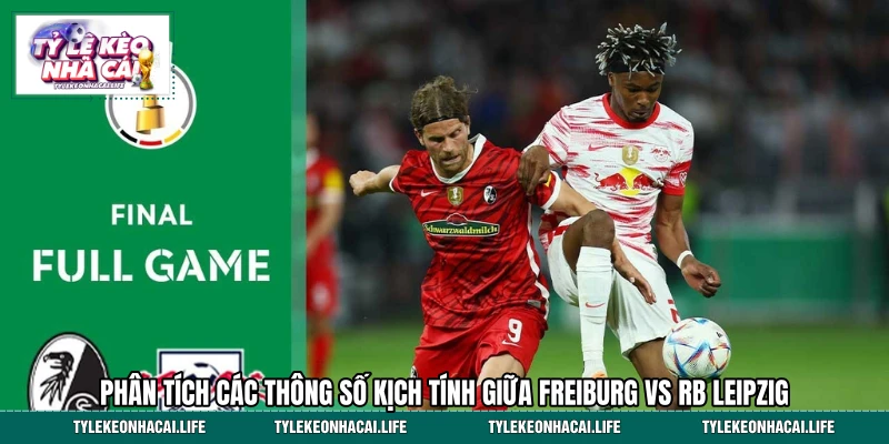 Phân tích các thông số kịch tính giữa Freiburg vs RB Leipzig