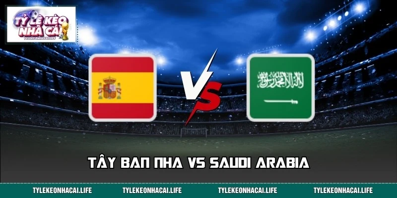 Nhận Định Tây Ban Nha vs Saudi Arabia World Cup 23:00 21/06