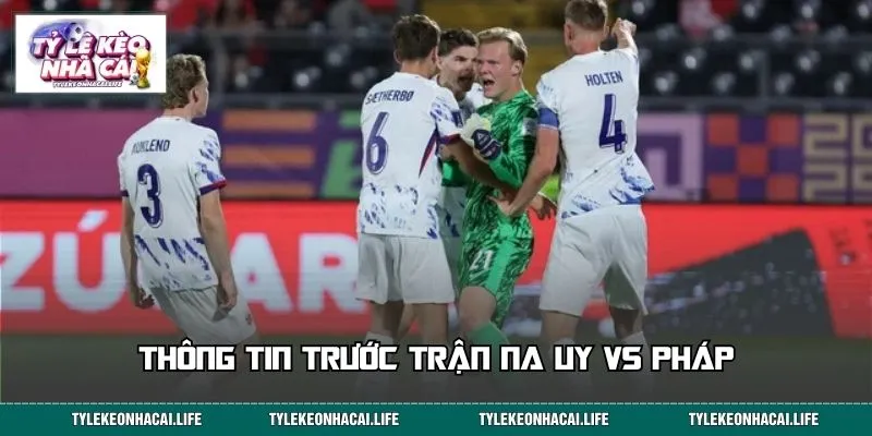 Thông tin trước trận Na Uy vs Pháp