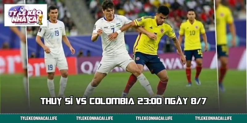 Thuỵ Sĩ Vs Colombia - Cửa Nào Sáng Trong Trận Đấu 3:00 8/7